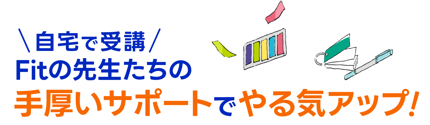 自宅で受講 Fitの先生たちの手厚いサポートでやる気アップ